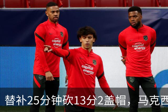 替补25分钟砍13分2盖帽，马克西：他命中了大量关键球