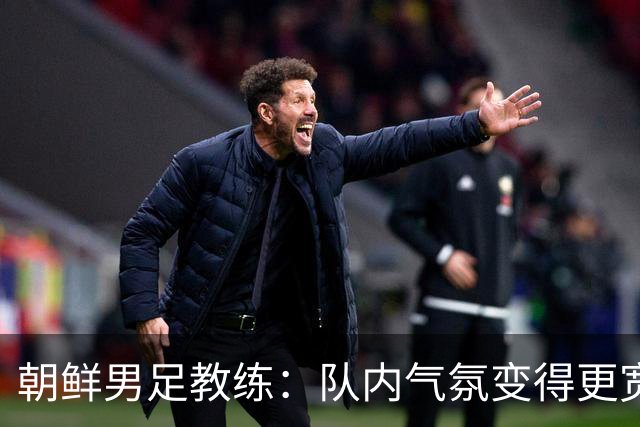 朝鲜男足教练：队内气氛变得更宽松 朝鲜队顺应时代在变化