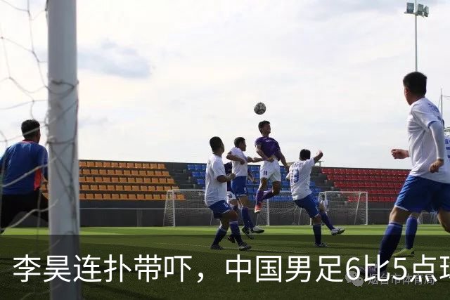 李昊连扑带吓，中国男足6比5点球战胜乌兹别克夺得铜牌