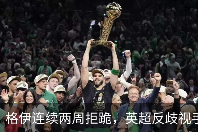 格伊连续两周拒跪，英超反歧视手势再起争议