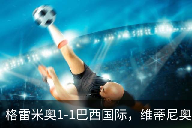 格雷米奥1-1巴西国际，维蒂尼奥打破僵局，瓦拉斯扳平