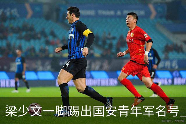 梁少文一脚踢出国安青年军名号 早被外界普遍看好