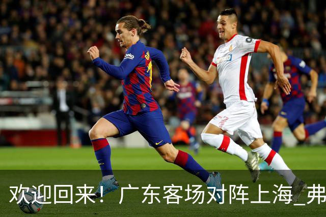 欢迎回来！广东客场对阵上海 弗格与前队友们热情拥抱打招呼
