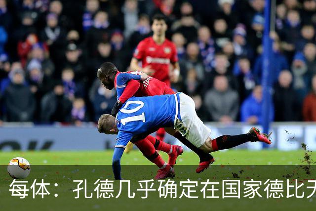 每体：孔德几乎确定在国家德比无法首发，出战难度很大