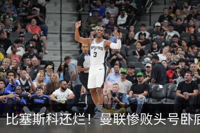 比塞斯科还烂！曼联惨败头号卧底！灾难表现坑惨卡里克