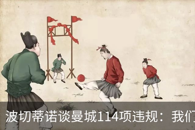 波切蒂诺谈曼城114项违规：我们经历了一个欺骗的时代