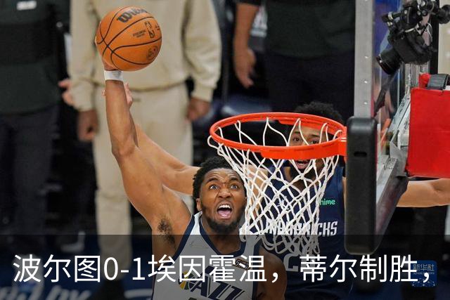 波尔图0-1埃因霍温，蒂尔制胜，安德烈-席尔瓦失良机