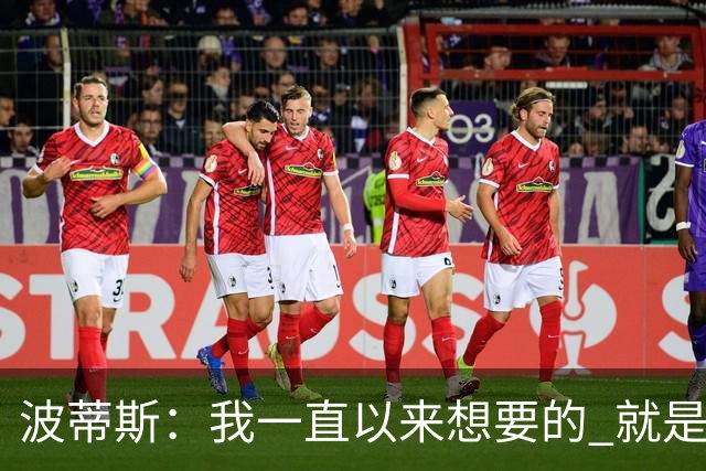 波蒂斯：我一直以来想要的 就是为一支全员硬汉的球队打球