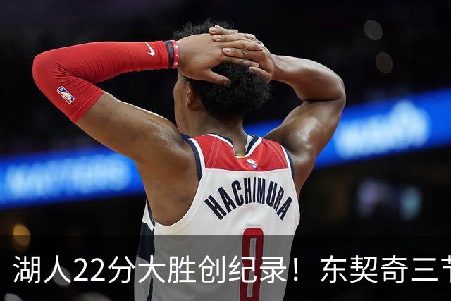 湖人22分大胜创纪录！东契奇三节打卡，新援首秀12中12太惊艳