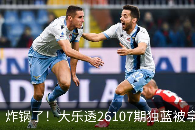 炸锅了！大乐透26107期独蓝被拿下，精选5+2一注，今晚谁睡得着？