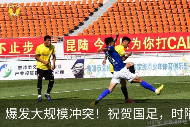 爆发大规模冲突！祝贺国足，时隔28年再登领奖台，王钰栋轰世界波