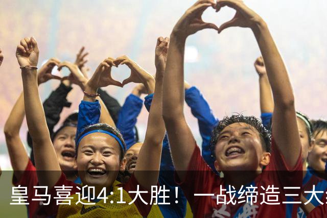 皇马喜迎4:1大胜！一战缔造三大纪录，穆帅赛后直接点名两个人！