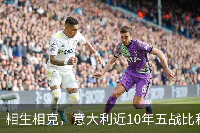 相生相克，意大利近10年五战比利时4胜1平保持不败