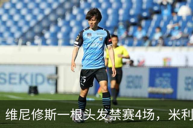 维尼修斯一根头发禁赛4场，米利唐181天复出也难救左路