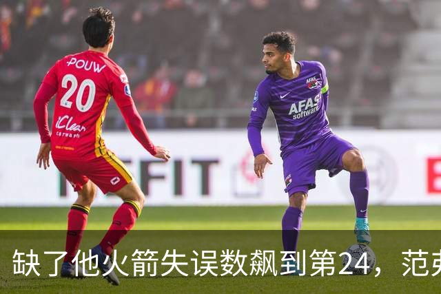 缺了他火箭失误数飙到第24，范弗利特回归能救回多少