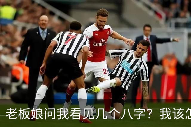 老板娘问我看见几个八字？我该怎么回答？
