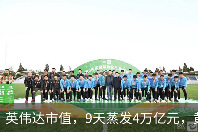 英伟达市值，9天蒸发4万亿元，黄仁勋很乐观：这一切都会过去