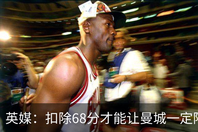英媒：扣除68分才能让曼城一定降级