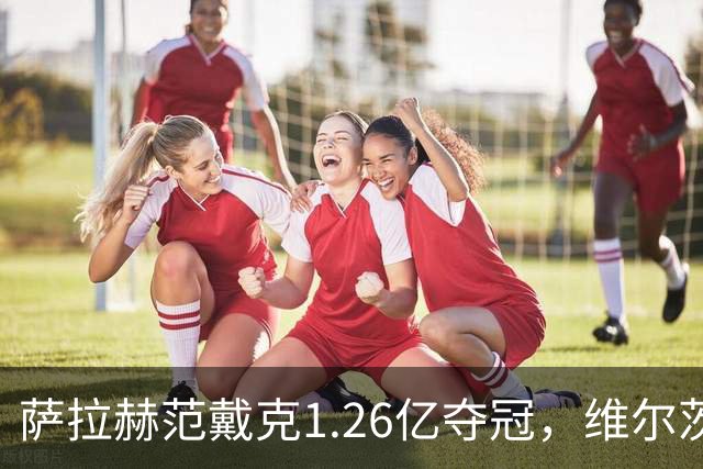 萨拉赫范戴克1.26亿夺冠，维尔茨身价1.4亿为何沉沦？