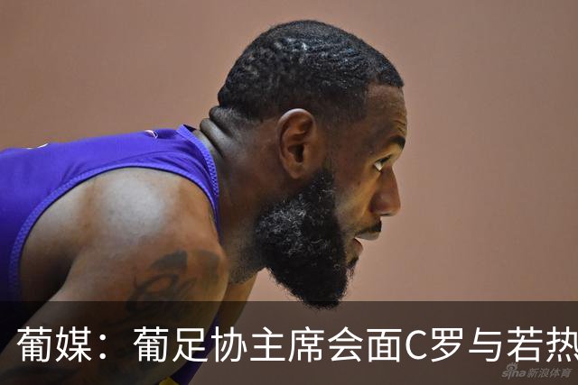 葡媒：葡足协主席会面C罗与若热-热苏斯，各方都承认了错误