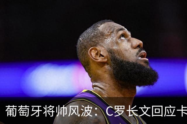 葡萄牙将帅风波：C罗长文回应卡点梅西退役赛，热苏斯强硬未道歉