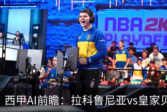 西甲AI前瞻：拉科鲁尼亚vs皇家贝蒂斯，刚赢皇马的贝蒂斯碰升级黑马拉科