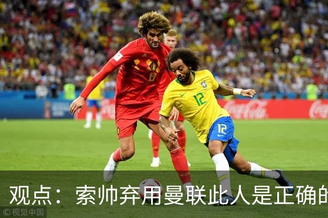 观点：索帅弃用曼联此人是正确的 他就是水货