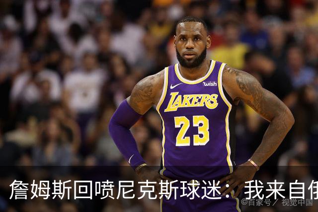詹姆斯回喷尼克斯球迷：我来自俄亥俄，别乱说