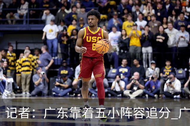 记者：广东靠着五小阵容追分 广厦想用高度优势却没用上