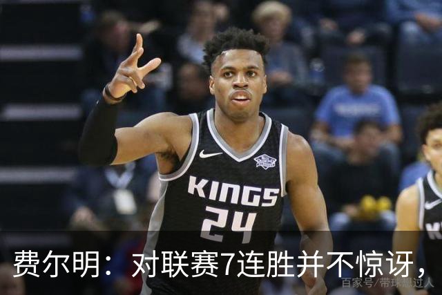 费尔明：对联赛7连胜并不惊讶，我们知道自己能做到什么