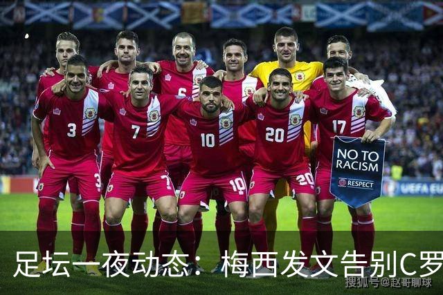 足坛一夜动态：梅西发文告别C罗点赞！意大利国脚退役 穆帅不满姆总