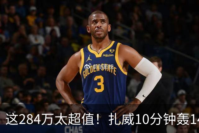 这284万太超值！扎威10分钟轰14分献空接暴扣 两战三分5中5超准