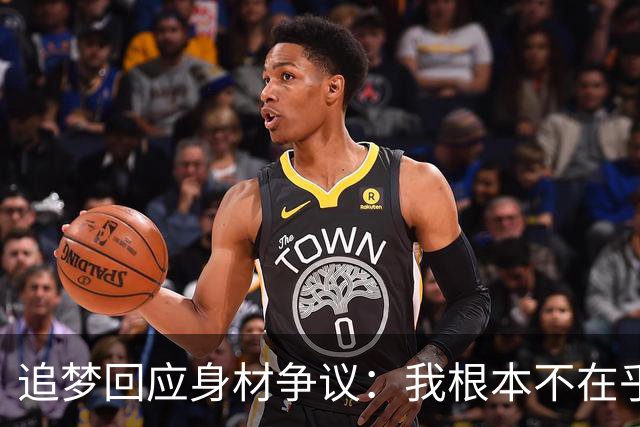 追梦回应身材争议：我根本不在乎你们说什么