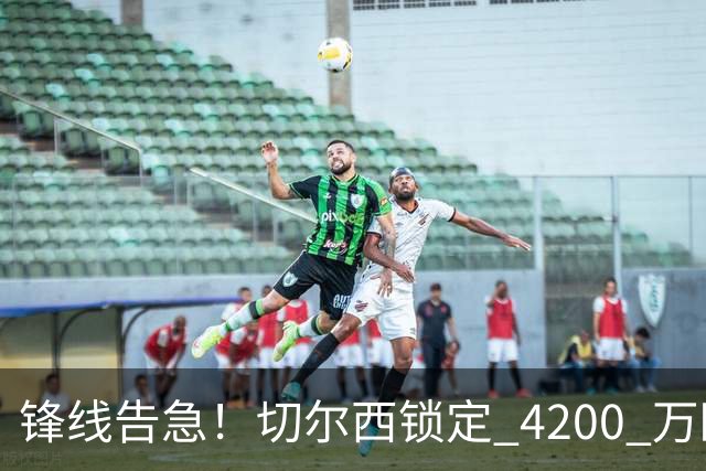 锋线告急！切尔西锁定 4200 万欧冠神锋，阿隆索遭遇曼城抢人危机