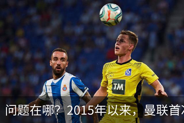 问题在哪？2015年以来，曼联首次连续7场各项赛事未尝胜绩