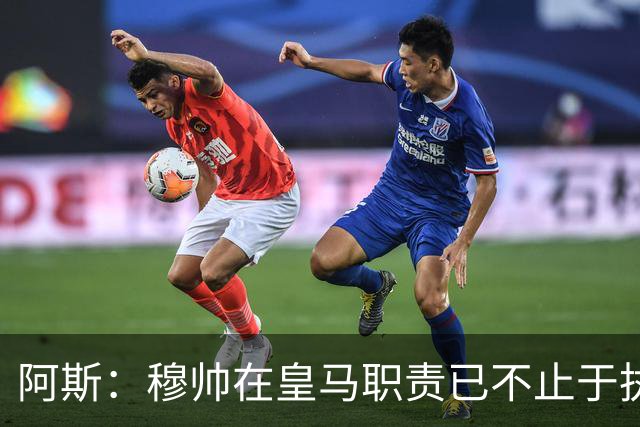 阿斯：穆帅在皇马职责已不止于执教，还参与引援和管理等工作