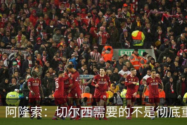 阿隆索：切尔西需要的不是彻底重建，我认为这是一次更新
