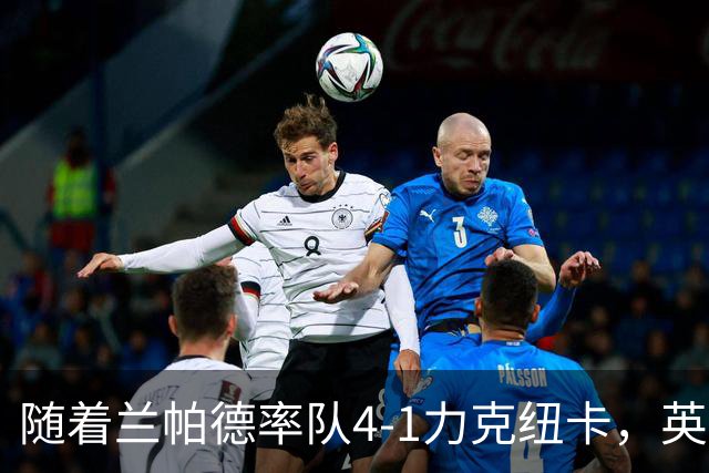 随着兰帕德率队4-1力克纽卡，英超最新积分榜出炉