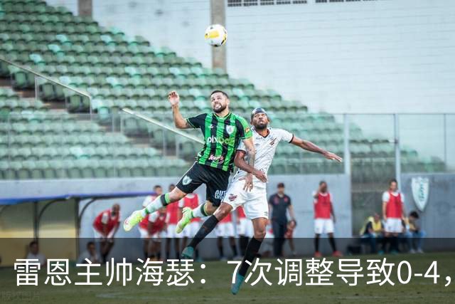 雷恩主帅海瑟：7次调整导致0-4，我负主要责任