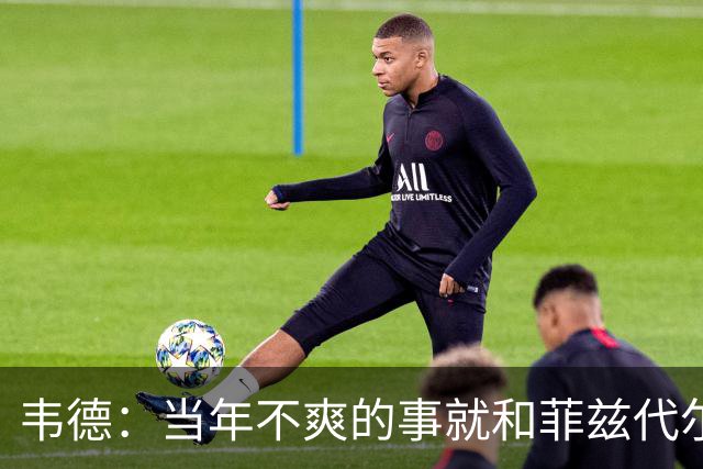 韦德：当年不爽的事就和菲兹代尔吐槽 有些不满不能直接对斯波说