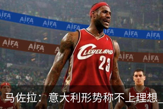 马佐拉：意大利形势称不上理想 尤文球迷抵制默哀马佐拉令人羞耻