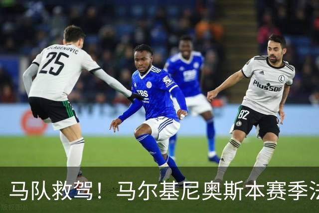 马队救驾！马尔基尼奥斯本赛季法甲5场3球，与过去89场相同