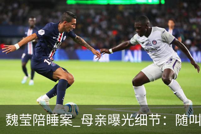 魏莹陪睡案 母亲曝光细节：随叫随到仅开胃菜，三个大哥撕破遮羞布