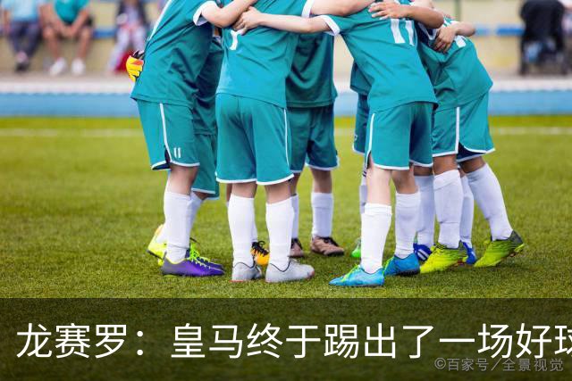 龙赛罗：皇马终于踢出了一场好球，临门一脚简直就是艺术
