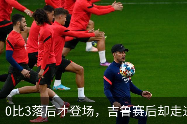 0比3落后才登场，吉鲁赛后却走进了阿森纳更衣室