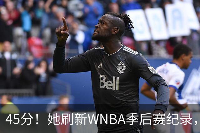 45分！她刷新WNBA季后赛纪录，把系列赛拖进生死战