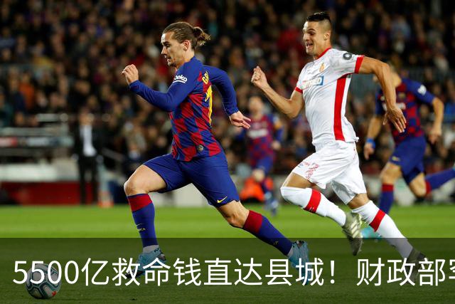 5500亿救命钱直达县城！财政部罕见出手！