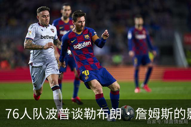 76人队波普谈勒布朗·詹姆斯的影响力，在争冠过程中什么最重要