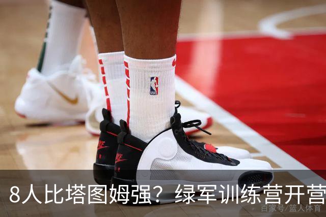 8人比塔图姆强？绿军训练营开营，最大争议先炸了