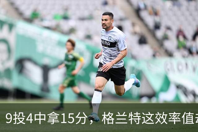 9投4中拿15分，格兰特这效率值却是-1